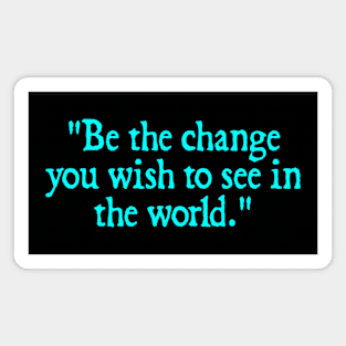 Be the change you wish to see in the world. - Mahatma Gandhi Magnet